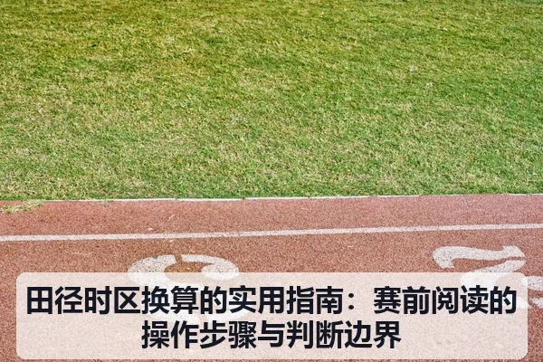 田径时区换算的实用指南:赛前阅读的操作步骤与判断边界